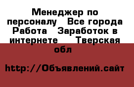 Менеджер по персоналу - Все города Работа » Заработок в интернете   . Тверская обл.